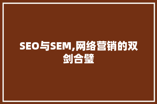 SEO与SEM,网络营销的双剑合璧