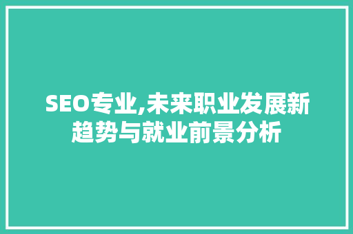 SEO专业,未来职业发展新趋势与就业前景分析