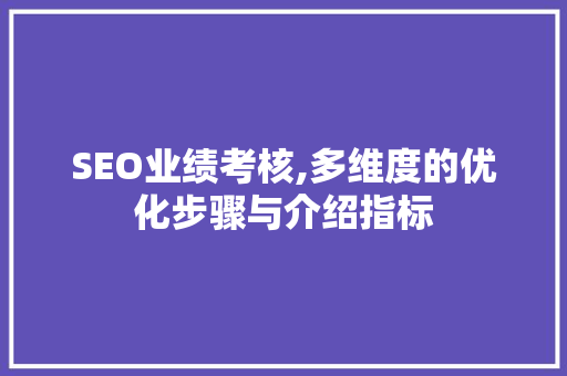 SEO业绩考核,多维度的优化步骤与介绍指标 百度算法