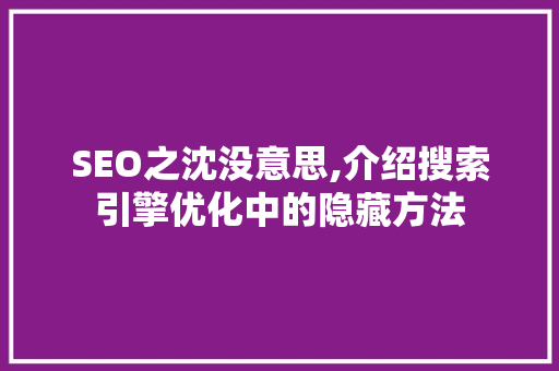 SEO之沈没意思,介绍搜索引擎优化中的隐藏方法