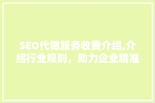 SEO代做服务收费介绍,介绍行业规则，助力企业精准投资 头条优化