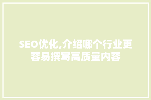 SEO优化,介绍哪个行业更容易撰写高质量内容