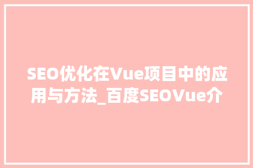 SEO优化在Vue项目中的应用与方法_百度SEOVue介绍 360搜优化