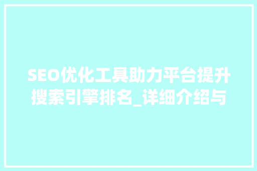 SEO优化工具助力平台提升搜索引擎排名_详细介绍与实战方法 小程序开发