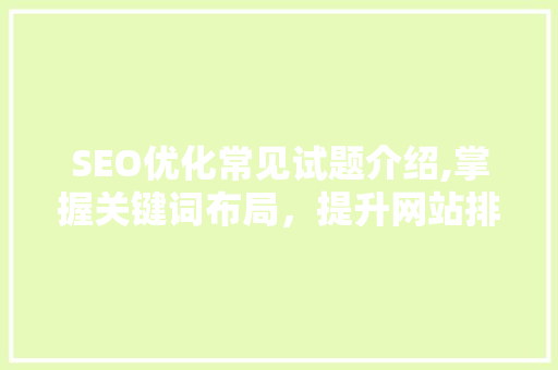 SEO优化常见试题介绍,掌握关键词布局，提升网站排名 百度算法