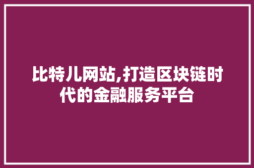 比特儿网站,打造区块链时代的金融服务平台 比特儿网站,打造区块链时代的金融服务平台 360搜优化