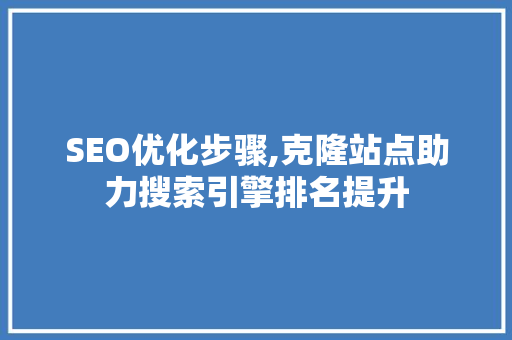 SEO优化步骤,克隆站点助力搜索引擎排名提升