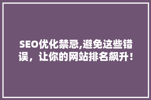 SEO优化禁忌,避免这些错误，让你的网站排名飙升！ AI技术学习