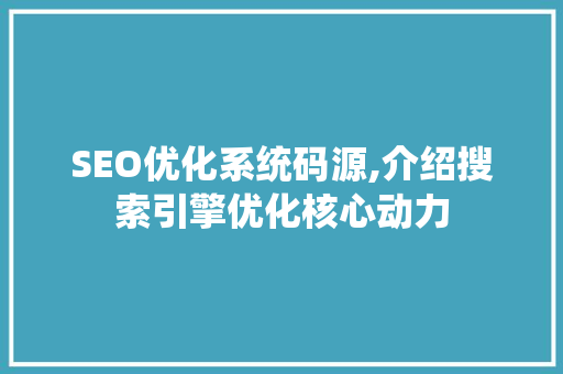 SEO优化系统码源,介绍搜索引擎优化核心动力