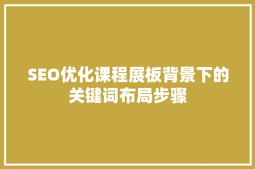 SEO优化课程展板背景下的关键词布局步骤 AI技术学习