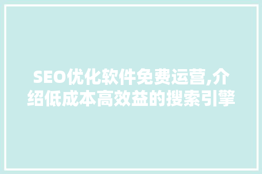 SEO优化软件免费运营,介绍低成本高效益的搜索引擎优化步骤