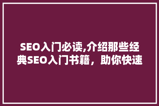 SEO入门必读,介绍那些经典SEO入门书籍，助你快速掌握搜索引擎优化方法