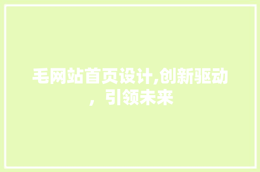 毛网站首页设计,创新驱动，引领未来 毛网站首页设计,创新驱动，引领未来 小程序开发