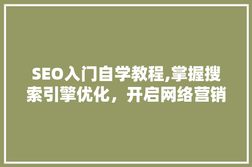 SEO入门自学教程,掌握搜索引擎优化，开启网络营销新篇章 小程序开发