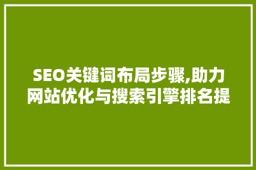 SEO关键词布局步骤,助力网站优化与搜索引擎排名提升 网站开发