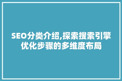 SEO分类介绍,探索搜索引擎优化步骤的多维度布局 搜狗优化