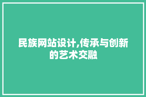 民族网站设计,传承与创新的艺术交融