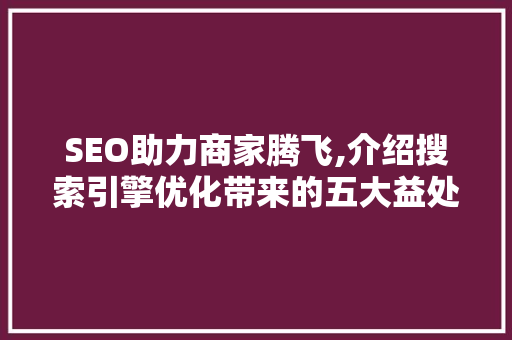 SEO助力商家腾飞,介绍搜索引擎优化带来的五大益处