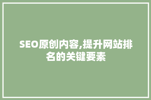 SEO原创内容,提升网站排名的关键要素 小程序开发