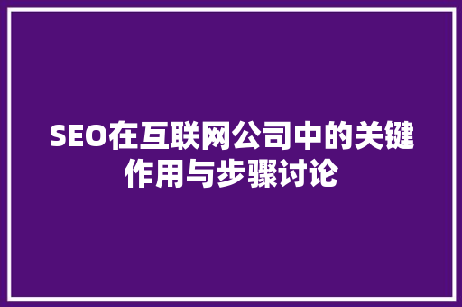 SEO在互联网公司中的关键作用与步骤讨论