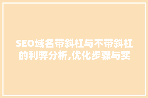 SEO域名带斜杠与不带斜杠的利弊分析,优化步骤与实战指南