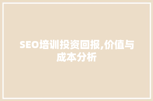SEO培训投资回报,价值与成本分析