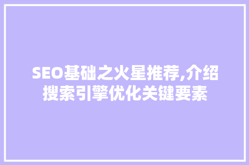 SEO基础之火星推荐,介绍搜索引擎优化关键要素 小程序开发