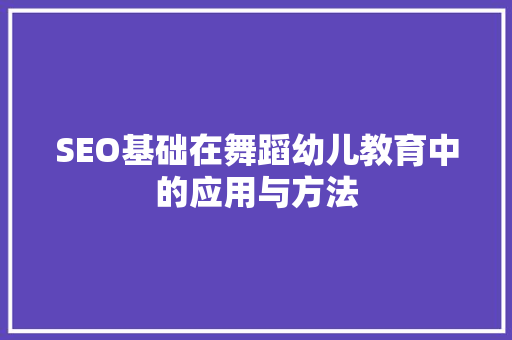 SEO基础在舞蹈幼儿教育中的应用与方法