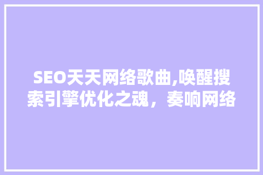 SEO天天网络歌曲,唤醒搜索引擎优化之魂，奏响网络营销新篇章 网站开发
