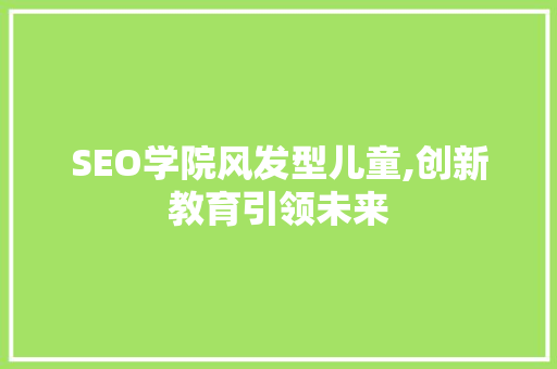 SEO学院风发型儿童,创新教育引领未来