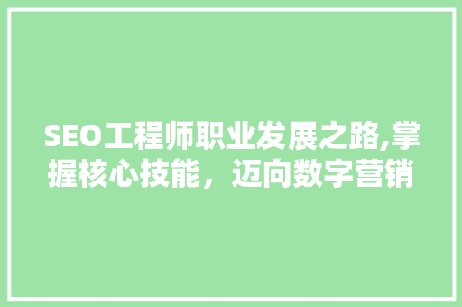SEO工程师职业发展之路,掌握核心技能，迈向数字营销巅峰 搜狗优化