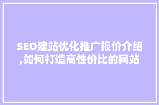 SEO建站优化推广报价介绍,如何打造高性价比的网站推广方法