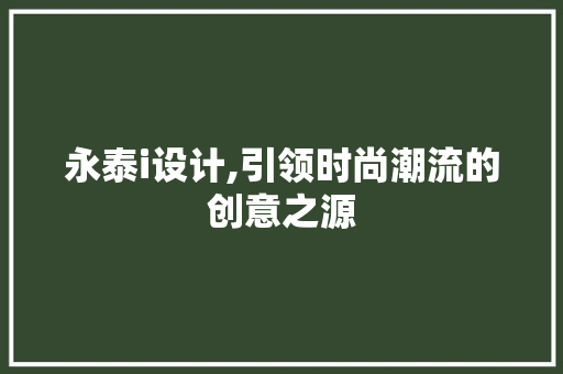 永泰i设计,引领时尚潮流的创意之源 永泰i设计,引领时尚潮流的创意之源 小程序开发
