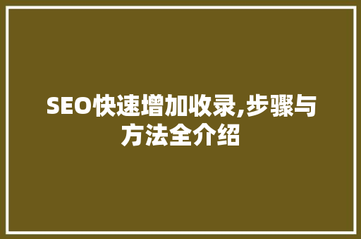 SEO快速增加收录,步骤与方法全介绍