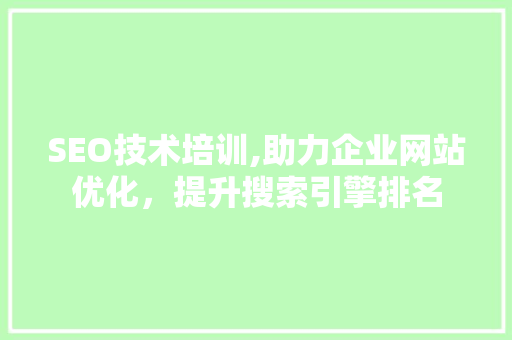 SEO技术培训,助力企业网站优化，提升搜索引擎排名 360搜优化