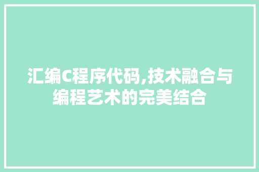 汇编C程序代码,技术融合与编程艺术的完美结合 汇编C程序代码,技术融合与编程艺术的完美结合 网站开发