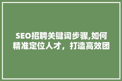 SEO招聘关键词步骤,如何精准定位人才，打造高效团队