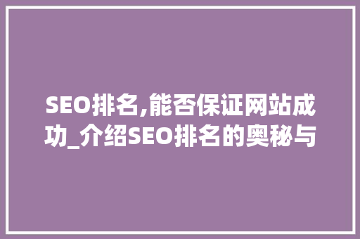 SEO排名,能否保证网站成功_介绍SEO排名的奥秘与挑战 seo技术