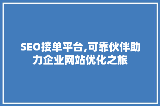 SEO接单平台,可靠伙伴助力企业网站优化之旅