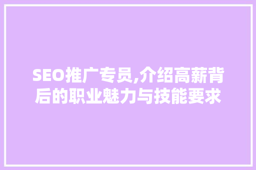 SEO推广专员,介绍高薪背后的职业魅力与技能要求 AI技术学习