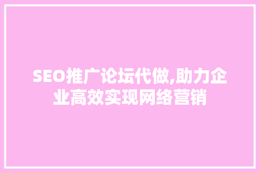 SEO推广论坛代做,助力企业高效实现网络营销 头条优化