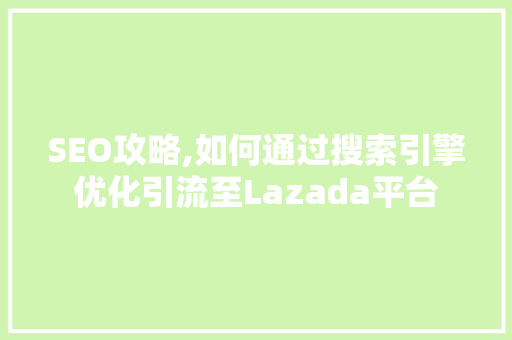 SEO攻略,如何通过搜索引擎优化引流至Lazada平台