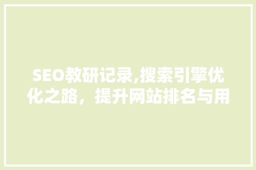 SEO教研记录,搜索引擎优化之路，提升网站排名与用户体验 网站优化