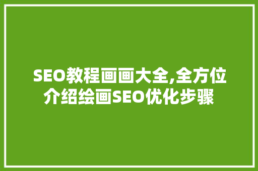SEO教程画画大全,全方位介绍绘画SEO优化步骤