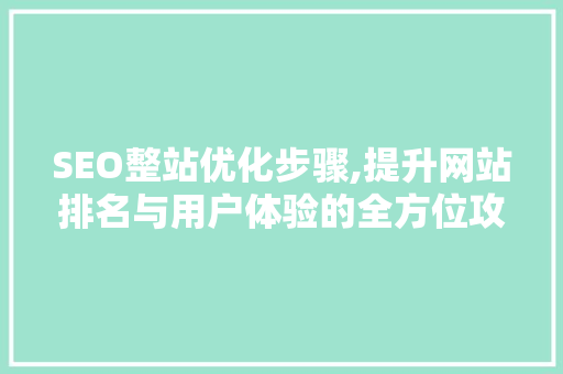SEO整站优化步骤,提升网站排名与用户体验的全方位攻略 头条优化