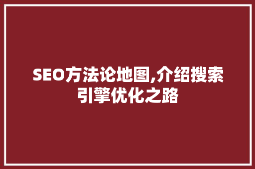 SEO方法论地图,介绍搜索引擎优化之路 头条优化