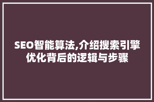 SEO智能算法,介绍搜索引擎优化背后的逻辑与步骤