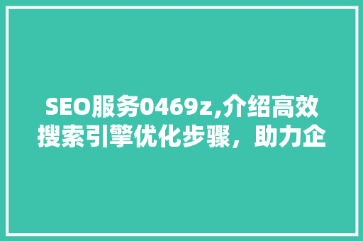 SEO服务0469z,介绍高效搜索引擎优化步骤，助力企业网站脱颖而出 AI技术学习