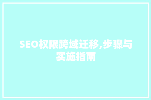 SEO权限跨域迁移,步骤与实施指南 seo技术