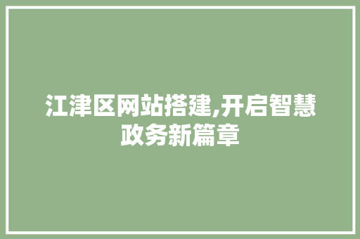 江津区网站搭建,开启智慧政务新篇章